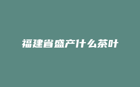 福建省盛产什么茶叶