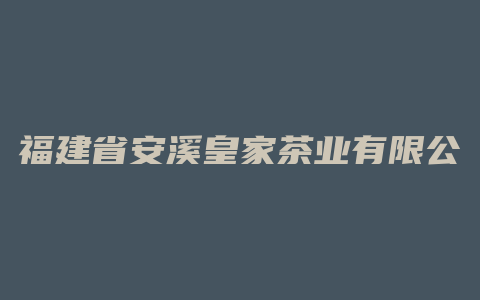 福建省安溪皇家茶业有限公司