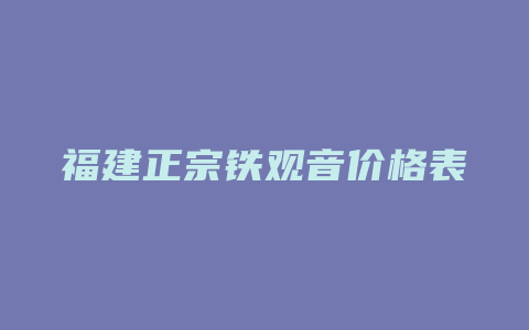 福建正宗铁观音价格表