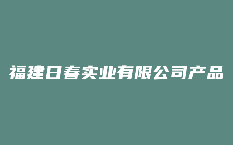 福建日春实业有限公司产品介绍