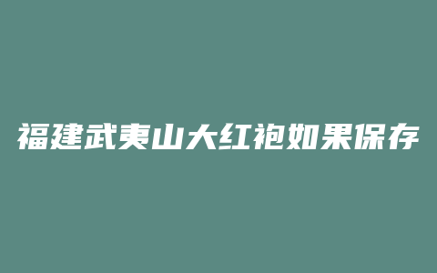 福建武夷山大红袍如果保存