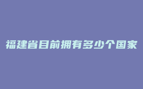 福建省目前拥有多少个国家级自然保护区