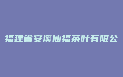 福建省安溪仙福茶叶有限公司