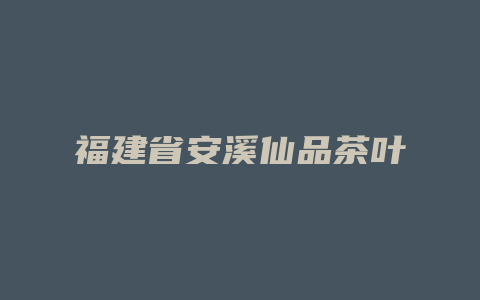 福建省安溪仙品茶叶