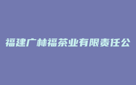 福建广林福茶业有限责任公司