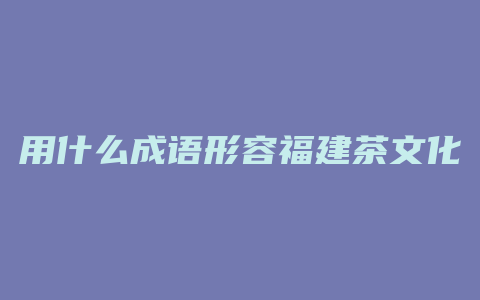 用什么成语形容福建茶文化