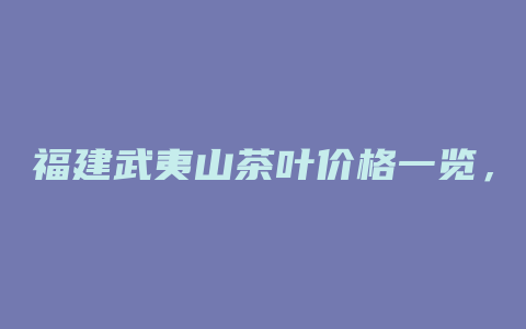 福建武夷山茶叶价格一览，身临其境品味独特醇香！