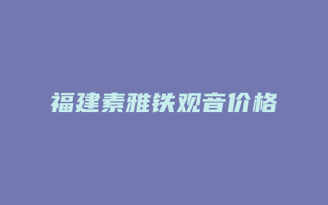 福建素雅铁观音价格