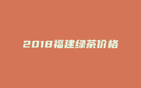 2018福建绿茶价格