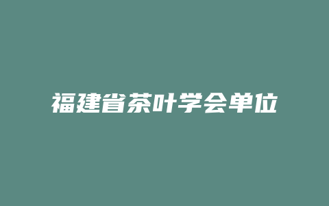 福建省茶叶学会单位