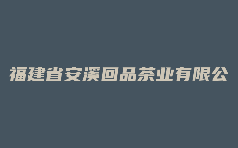 福建省安溪回品茶业有限公司