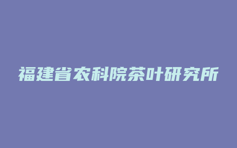 福建省农科院茶叶研究所