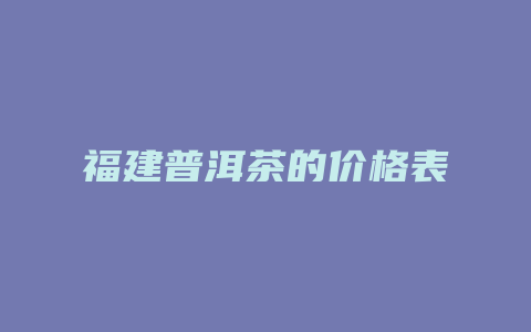 福建普洱茶的价格表