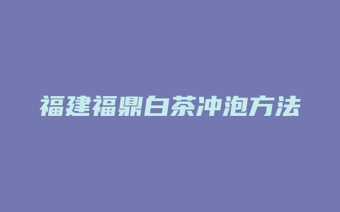 福建福鼎白茶冲泡方法