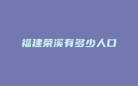 福建荣溪有多少人口