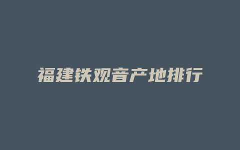 福建铁观音产地排行