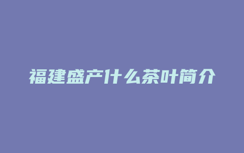 福建盛产什么茶叶简介