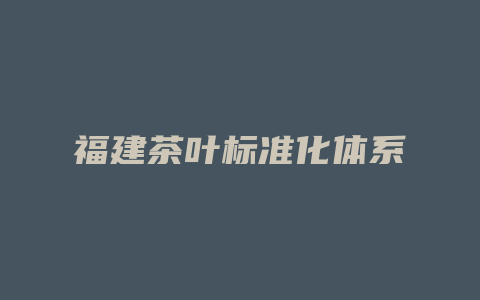 福建茶叶标准化体系