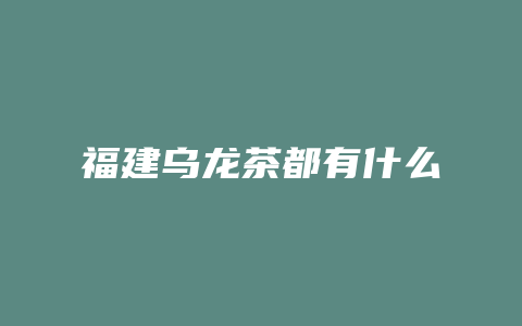 福建乌龙茶都有什么