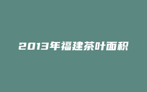 2013年福建茶叶面积