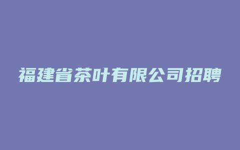 福建省茶叶有限公司招聘