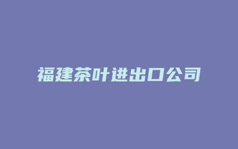 福建茶叶进出口公司