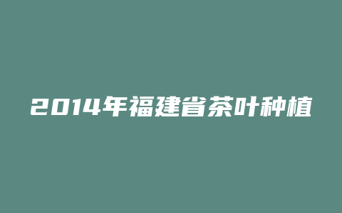 2014年福建省茶叶种植面积