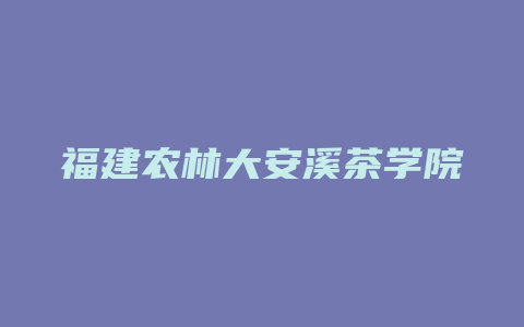 福建农林大安溪茶学院