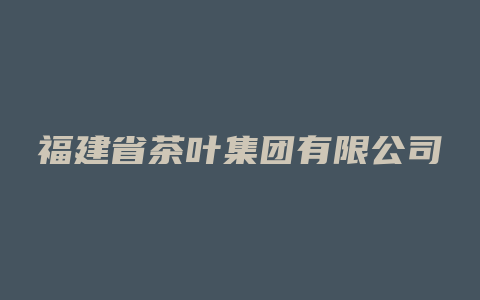 福建省茶叶集团有限公司