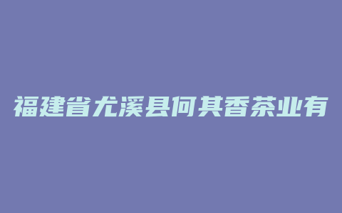 福建省尤溪县何其香茶业有限公司