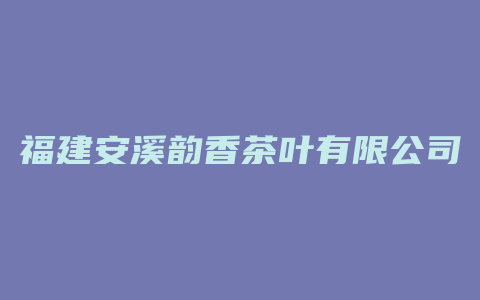 福建安溪韵香茶叶有限公司