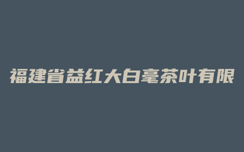 福建省益红大白毫茶叶有限公司