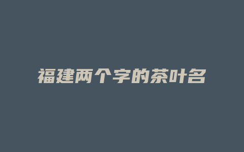 福建两个字的茶叶名