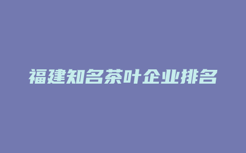 福建知名茶叶企业排名