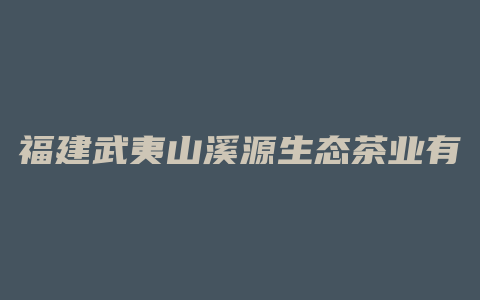 福建武夷山溪源生态茶业有限公司