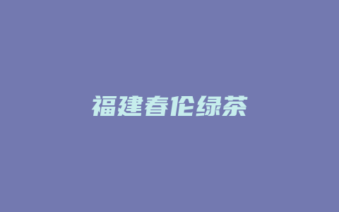 福建春伦绿茶