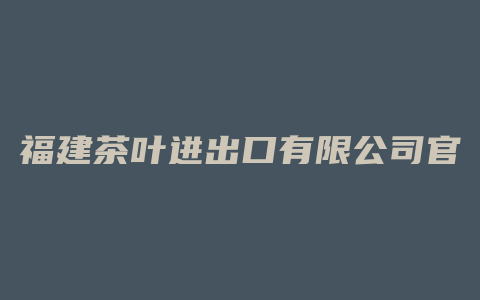 福建茶叶进出口有限公司官网