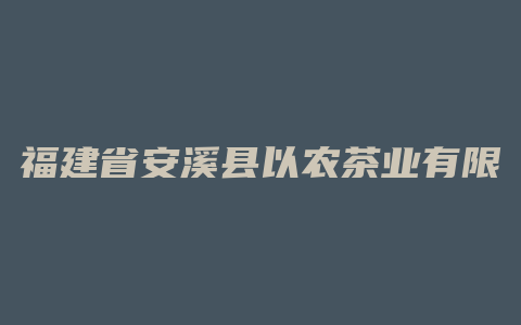 福建省安溪县以农茶业有限公司