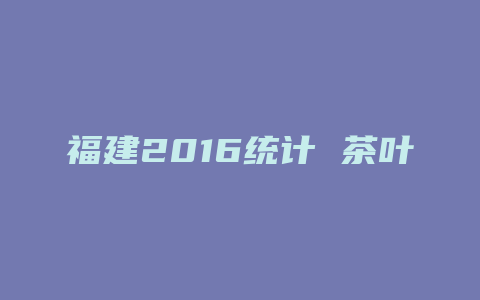 福建2016统计 茶叶